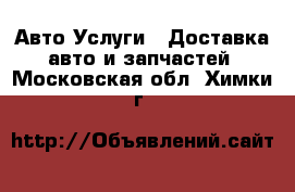 Авто Услуги - Доставка авто и запчастей. Московская обл.,Химки г.